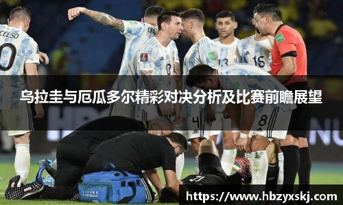 乌拉圭与厄瓜多尔精彩对决分析及比赛前瞻展望