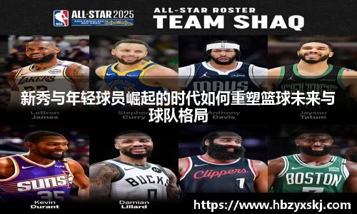 新秀与年轻球员崛起的时代如何重塑篮球未来与球队格局