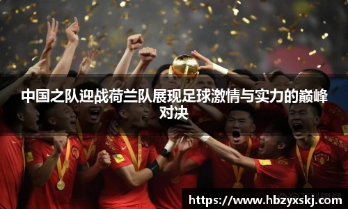 中国之队迎战荷兰队展现足球激情与实力的巅峰对决