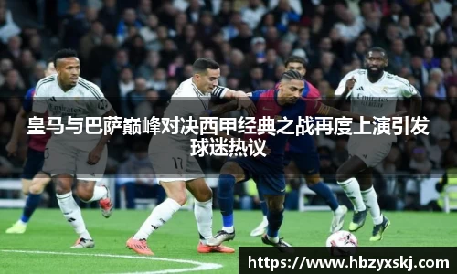 皇马与巴萨巅峰对决西甲经典之战再度上演引发球迷热议