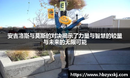 安吉洛斯与莫斯的对决揭示了力量与智慧的较量与未来的无限可能