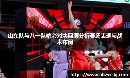 山东队与八一队精彩对决回顾分析赛场表现与战术布局