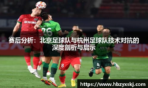 赛后分析：北京足球队与杭州足球队技术对抗的深度剖析与启示
