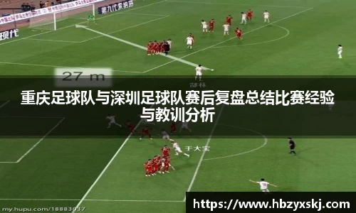 重庆足球队与深圳足球队赛后复盘总结比赛经验与教训分析