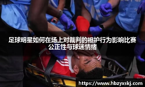 足球明星如何在场上对裁判的袒护行为影响比赛公正性与球迷情绪