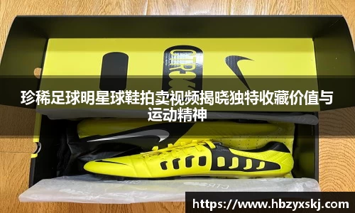 珍稀足球明星球鞋拍卖视频揭晓独特收藏价值与运动精神