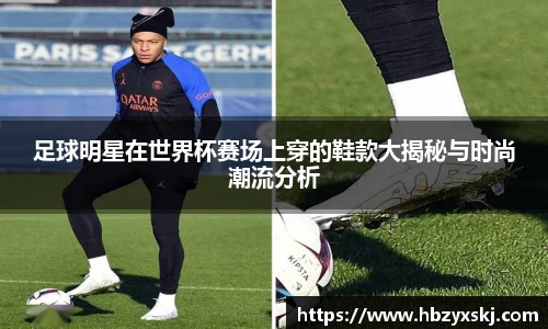 足球明星在世界杯赛场上穿的鞋款大揭秘与时尚潮流分析