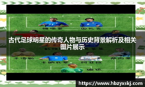 古代足球明星的传奇人物与历史背景解析及相关图片展示