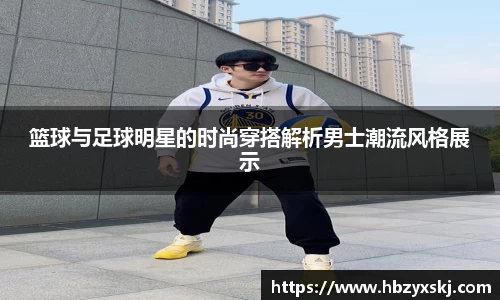 篮球与足球明星的时尚穿搭解析男士潮流风格展示